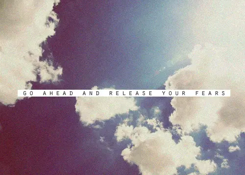 Go ahead and release your fears