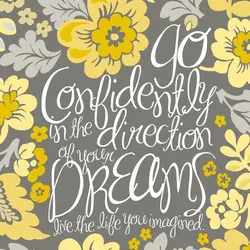 Go confidently in the direction of your dreams. Live the life you have imagined.