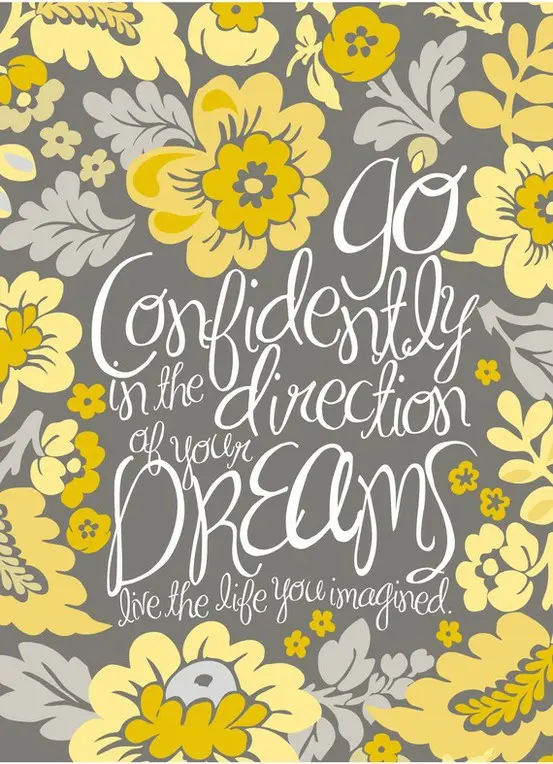 Go confidently in the direction of your dreams. Live the life you have imagined.