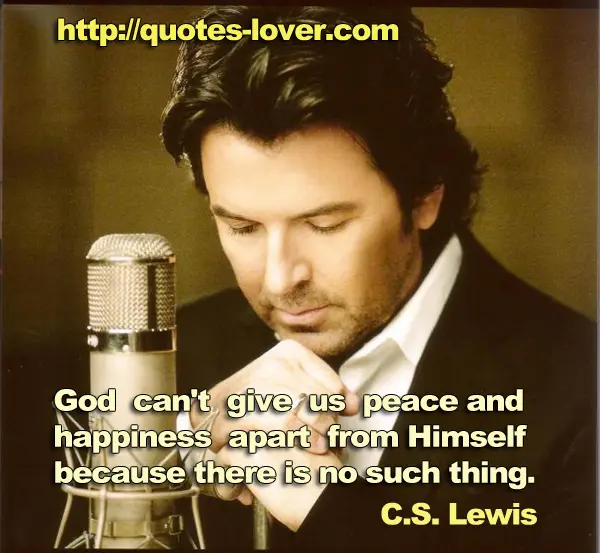 God can't give us peace and happiness apart from Himself because there is no such thing.