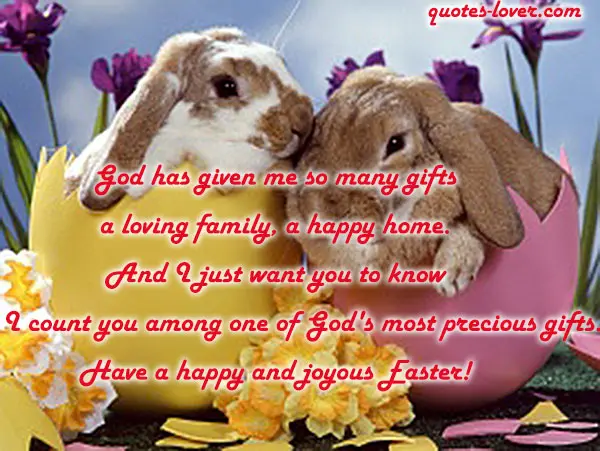 God has given me so many gifts a loving family, a happy home. And I just want you to know that I count you among one of God's most precious gifts. Have a happy and joyous Easter!
