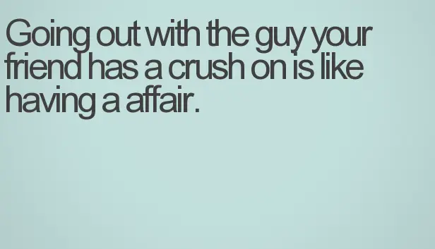 Going out with the guy your friend has a crush on is like having a affair