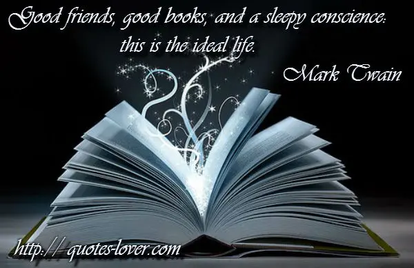 Good friends, good books, and a sleepy conscience: this is the ideal life.