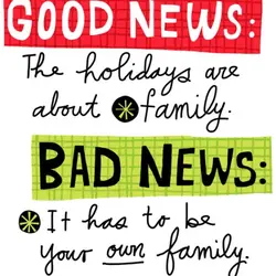 Good news: The holidays are about family. Bad news: It has to be your own...
