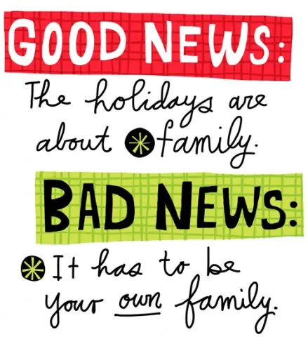Good news: The holidays are about family. Bad news: It has to be your own family