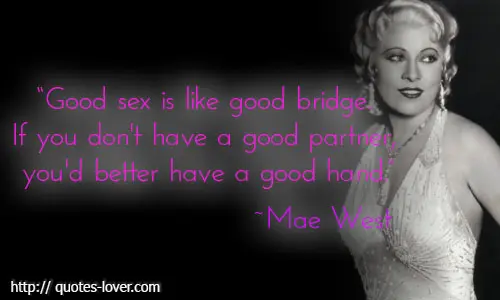 Good sex is like good bridge. If you don't have a good partner, you'd better have a good hand.