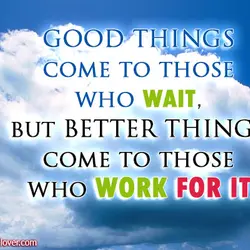 Good things come to those who wait, but better things come to those who work...