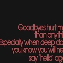 Goodbyes hurt more than anything. Especially when deep down, you know you will never say...