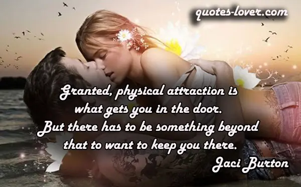 Granted, physical attraction is what gets you in the door. But there has to be something beyond that to want to keep you there.