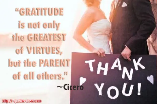 Gratitude is not only the greatest of virtues, but the parent of all others. 
