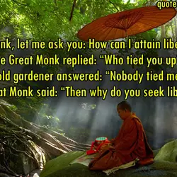 Great Monk, let me ask you: How can I attain liberation?” The Great Monk replied:...