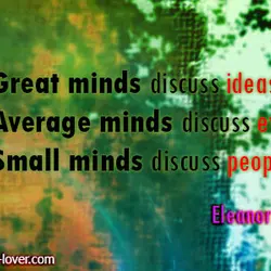 Great minds discuss ideas; Average minds discuss events; Small minds discuss people.