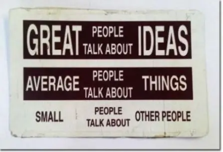 Great people talk about ideas, average people talk about things, small people talk about other people