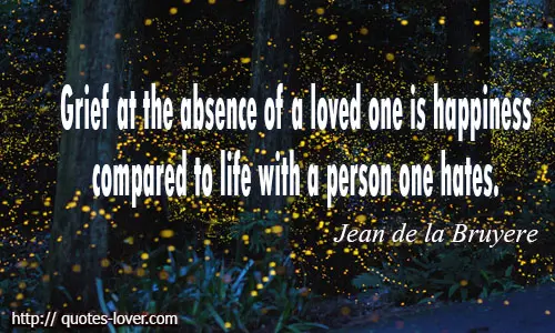 Grief at the absence of a loved one is happiness compared to life with a person one hates. 