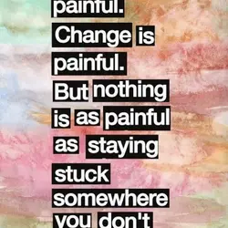 Growth is painful. Change is painful. But nothing is as painful as staying stuck somewhere...