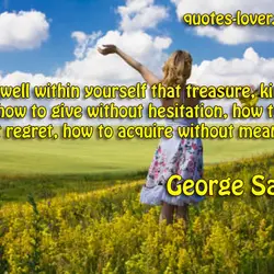 Guard well within yourself that treasure, kindness. Know how to give without hesitation, how to...