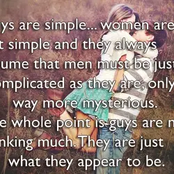 Guys are simple women are not simple and they always assume that men must be...