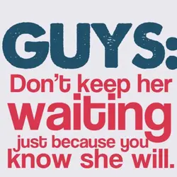 Guys, don't keep her waiting just because you know she will