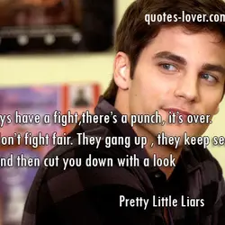 Guys have a fight,there’s a punch, it’s over. Girls don’t fight fair. They gang up...