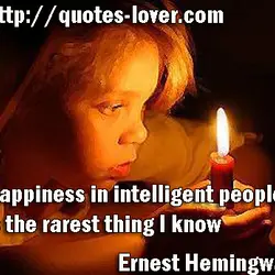 Happiness in intelligent people is the rarest thing I know.