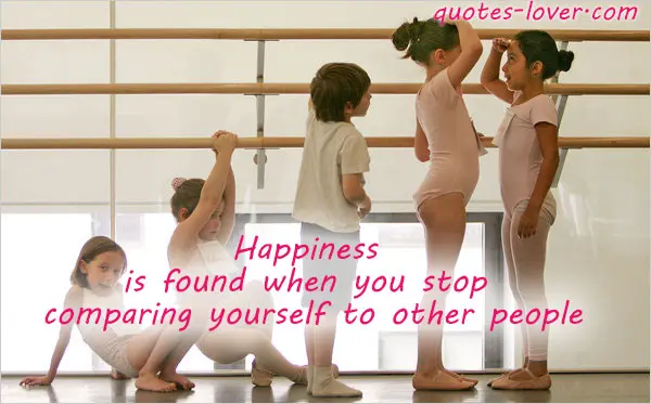 Happiness is found when you stop comparing yourself to other people