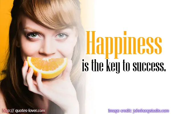 Happiness is the key to success.