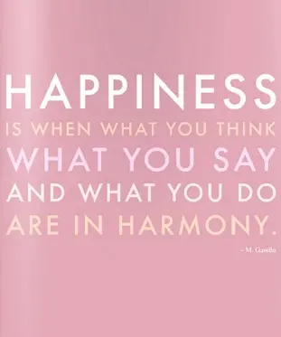 Happiness is when what you think, what you say and what you do are in harmony