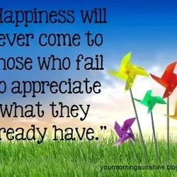 Happiness will never come to those who fail to appreciate what they already have