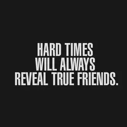 Hard times will always reveal true friends.