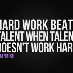 Hard work beats talent when talent doesn't work hard