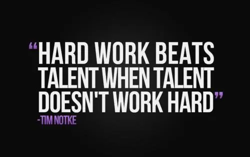 Hard work beats talent when talent doesn't work hard