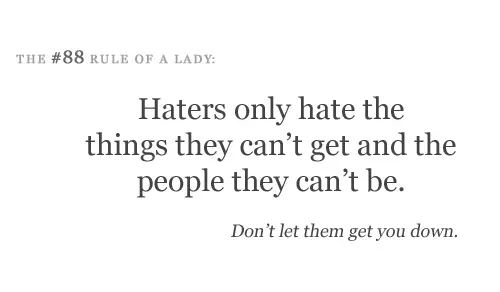 Haters only hate the things they can't get and the people they can't be.