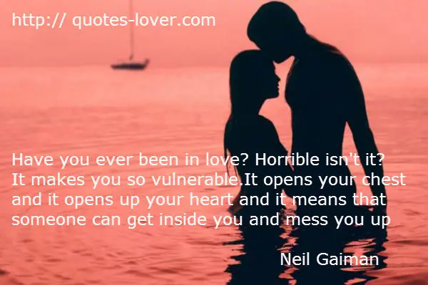Have you ever been in love? Horrible isn't it? It makes you so vulnerable. It opens your chest and it opens up your heart and it means that someone can get inside you and mess you up.