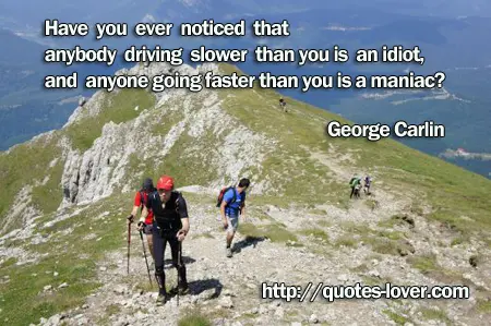 Have you ever noticed that anybody driving slower than you is an idiot, and anyone going faster than you is a maniac?