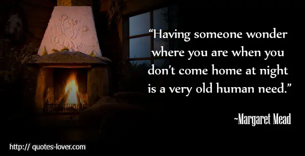 Having someone wonder where you are when you don’t come home at night is a very old human need.