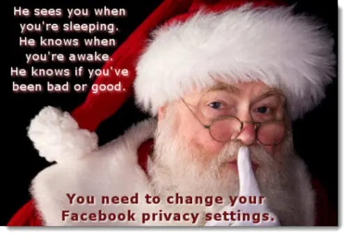 He sees you when you're sleeping. He knows when you're awake. He knows if you've been bad or good. You need to change Facebook privacy settings.
