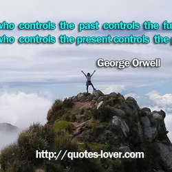 He who controls the past controls the future. He who controls the present controls the...