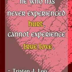He who has never experienced hurt cannot experience true love.