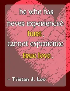 He who has never experienced hurt cannot experience true love.
