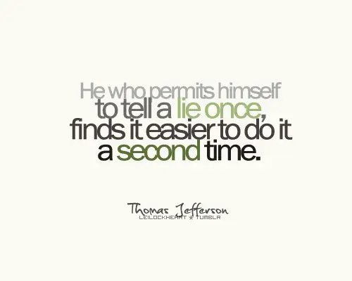 He who permits himself to tell a lie once, finds it easier to do it a second time
