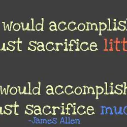 He who would accomplish little must sacrifice little. He who would accomplish much must sacrifice...