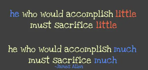 He who would accomplish little must sacrifice little. He who would accomplish much must sacrifice much