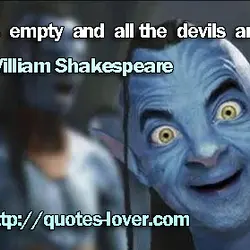 Hell is empty and all the devils are here.