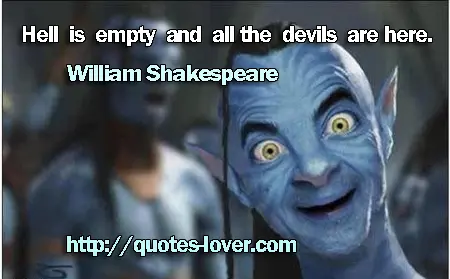 Hell is empty and all the devils are here.