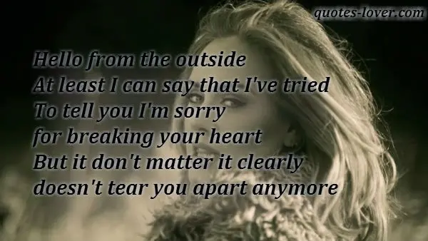 Hello from the outside At least I can say that I've tried To tell you I'm sorry for breaking your heart But it don't matter it clearly doesn't tear you apart anymore