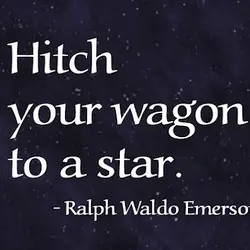 Hitch your wagon to a star.