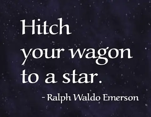 Hitch your wagon to a star.