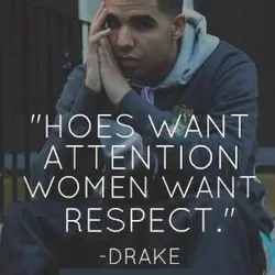 Hoes want attention, women want respect.