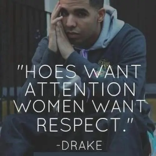 Hoes want attention, women want respect.