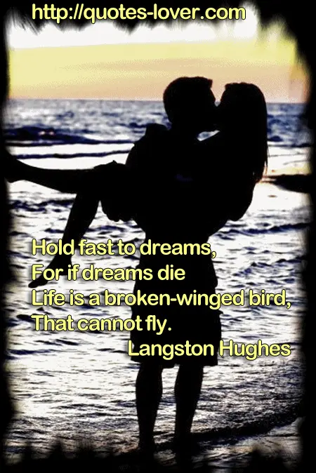 Hold fast to dreams, For if dreams die Life is a broken-winged bird, That cannot fly.
